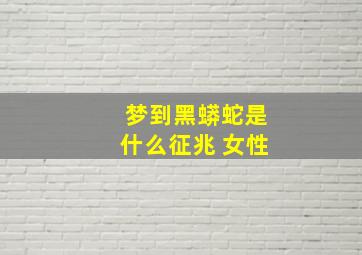 梦到黑蟒蛇是什么征兆 女性